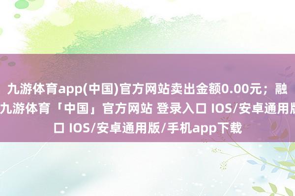 九游体育app(中国)官方网站卖出金额0.00元；融券余额820.00-九游体育「中国」官方网站 登录入口 IOS/安卓通用版/手机app下载
