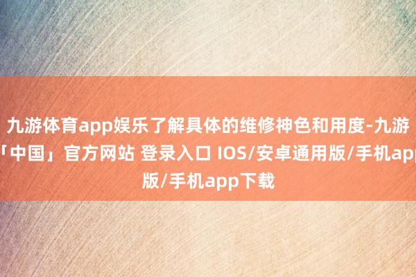九游体育app娱乐了解具体的维修神色和用度-九游体育「中国」官方网站 登录入口 IOS/安卓通用版/手机app下载