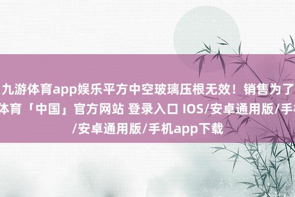 九游体育app娱乐平方中空玻璃压根无效!销售为了省事-九游体育「中国」官方网站 登录入口 IOS/安卓通用版/手机app下载