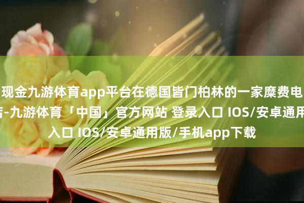 现金九游体育app平台在德国皆门柏林的一家糜费电子产物的零卖门店-九游体育「中国」官方网站 登录入口 IOS/安卓通用版/手机app下载